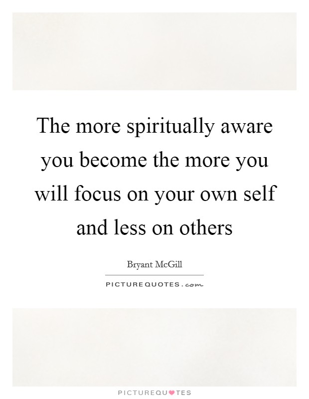 The more spiritually aware you become the more you will focus on your own self and less on others Picture Quote #1