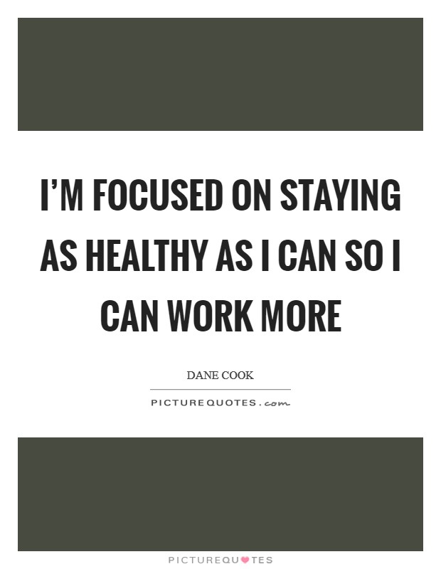 I'm focused on staying as healthy as I can so I can work more Picture Quote #1