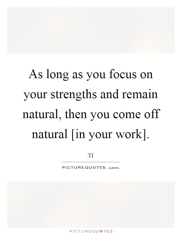 As long as you focus on your strengths and remain natural, then you come off natural [in your work]. Picture Quote #1