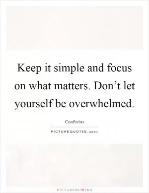 Keep it simple and focus on what matters. Don’t let yourself be overwhelmed Picture Quote #1