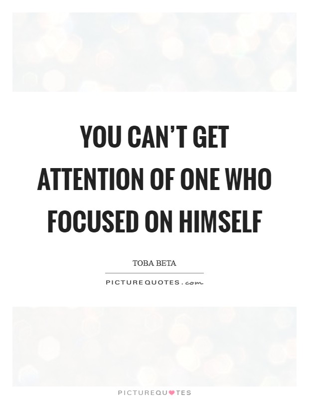 You can't get attention of one who focused on himself Picture Quote #1