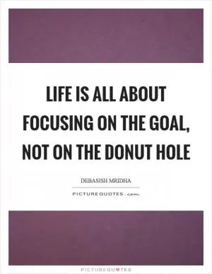 Life is all about focusing on the goal, not on the donut hole Picture Quote #1