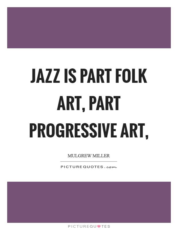 Jazz is part folk art, part progressive art, Picture Quote #1