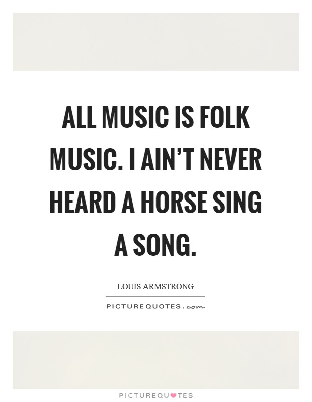 All music is folk music. I ain't never heard a horse sing a song. Picture Quote #1