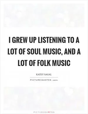 I grew up listening to a lot of soul music, and a lot of folk music Picture Quote #1