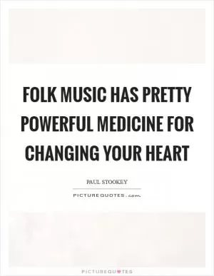 Folk music has pretty powerful medicine for changing your heart Picture Quote #1