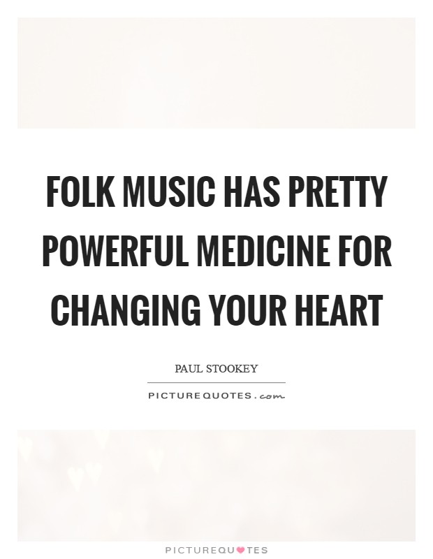 Folk music has pretty powerful medicine for changing your heart Picture Quote #1