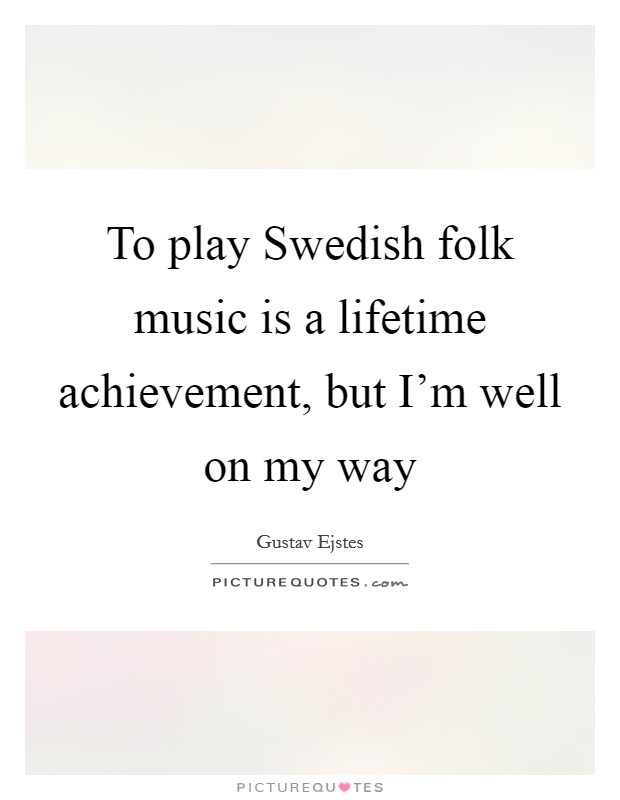 To play Swedish folk music is a lifetime achievement, but I'm well on my way Picture Quote #1