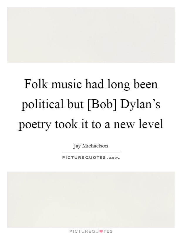 Folk music had long been political but [Bob] Dylan's poetry took it to a new level Picture Quote #1