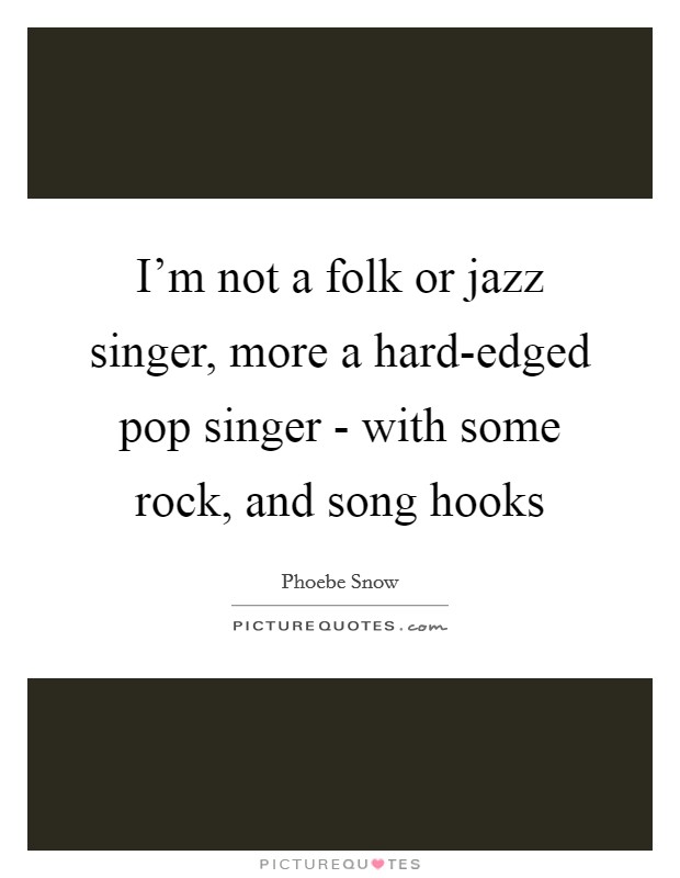 I'm not a folk or jazz singer, more a hard-edged pop singer - with some rock, and song hooks Picture Quote #1