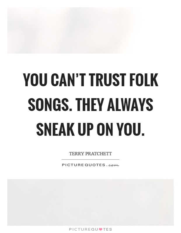 You can't trust folk songs. They always sneak up on you. Picture Quote #1