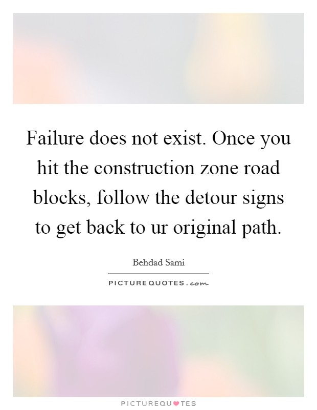 Failure does not exist. Once you hit the construction zone road blocks, follow the detour signs to get back to ur original path Picture Quote #1