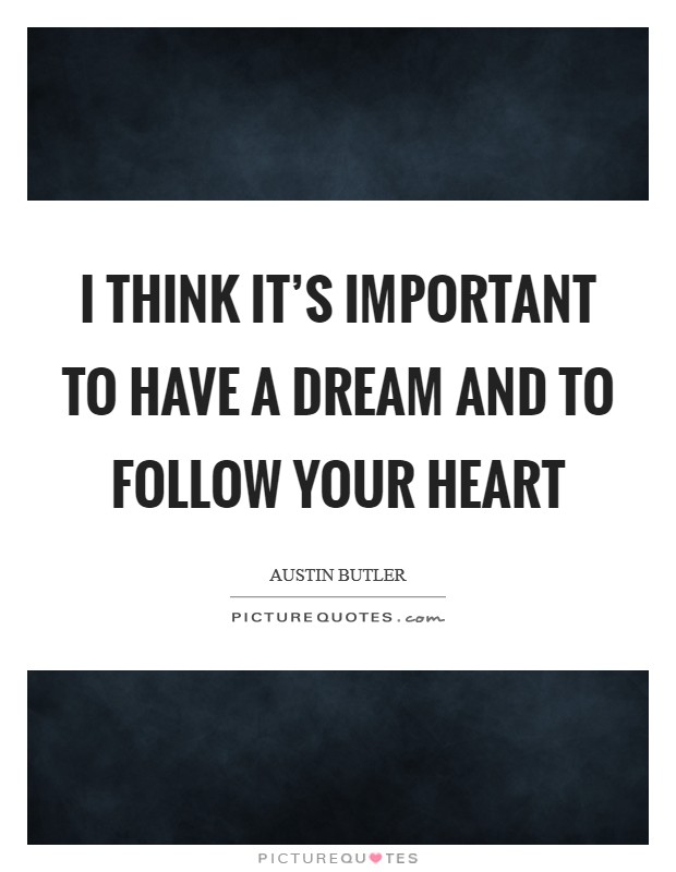 I think it's important to have a dream and to follow your heart Picture Quote #1