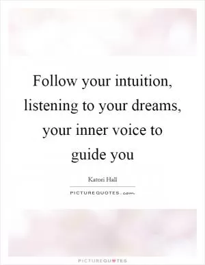 Follow your intuition, listening to your dreams, your inner voice to guide you Picture Quote #1