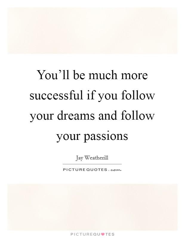 You'll be much more successful if you follow your dreams and follow your passions Picture Quote #1
