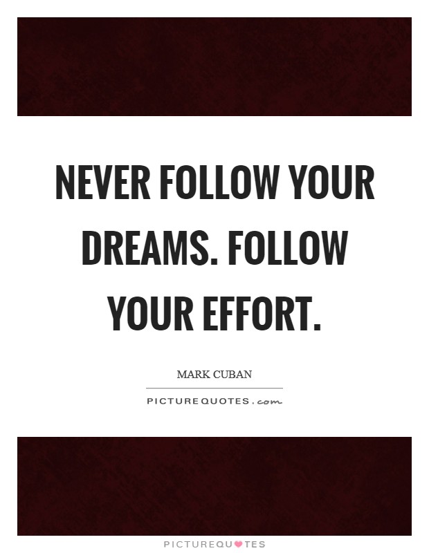 Never follow your dreams. Follow your effort Picture Quote #1