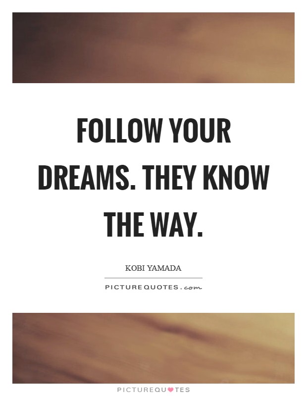 Follow your dreams. They know the way Picture Quote #1