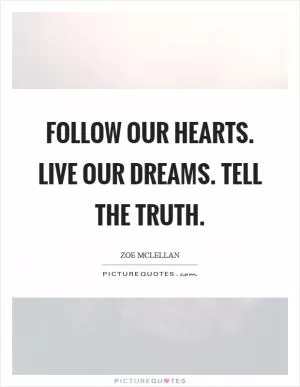 Follow our hearts. Live our dreams. Tell the truth Picture Quote #1