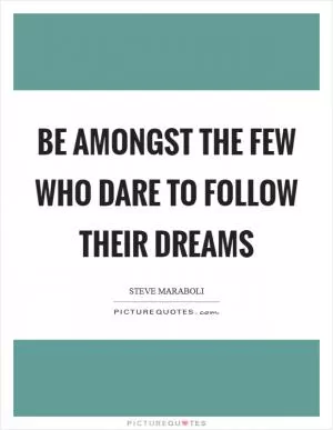 Be amongst the few who dare to follow their dreams Picture Quote #1