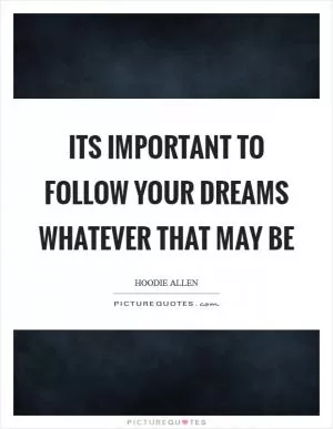 Its important to follow your dreams whatever that may be Picture Quote #1