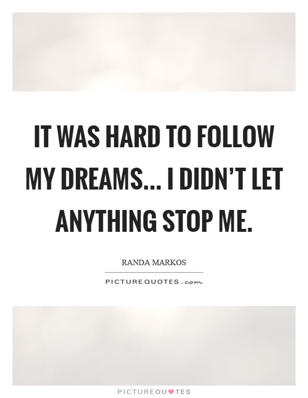 It was hard to follow my dreams... I didn't let anything stop me. Picture Quote #1