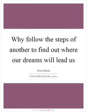 Why follow the steps of another to find out where our dreams will lead us Picture Quote #1