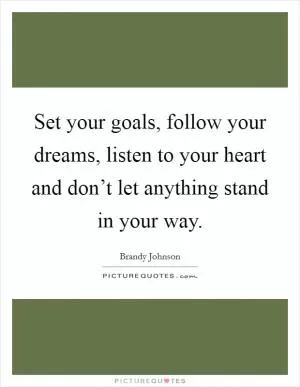 Set your goals, follow your dreams, listen to your heart and don’t let anything stand in your way Picture Quote #1