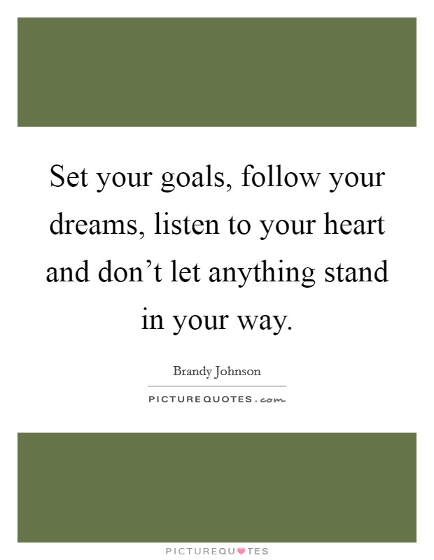 Set your goals, follow your dreams, listen to your heart and don't let anything stand in your way. Picture Quote #1
