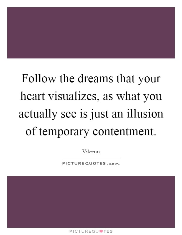 Follow the dreams that your heart visualizes, as what you actually see is just an illusion of temporary contentment. Picture Quote #1