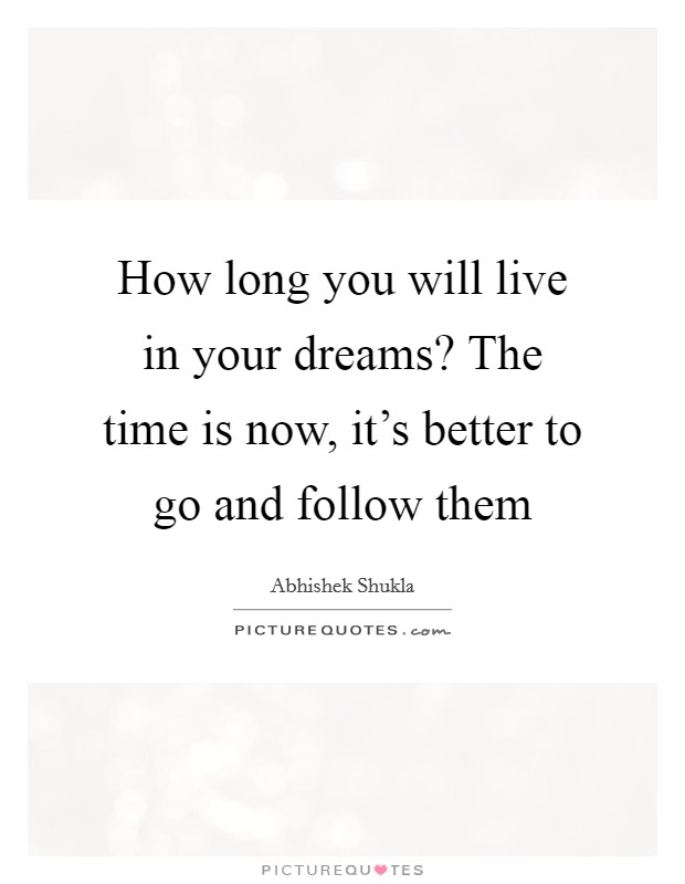 How long you will live in your dreams? The time is now, it's better to go and follow them Picture Quote #1