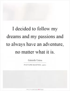 I decided to follow my dreams and my passions and to always have an adventure, no matter what it is Picture Quote #1