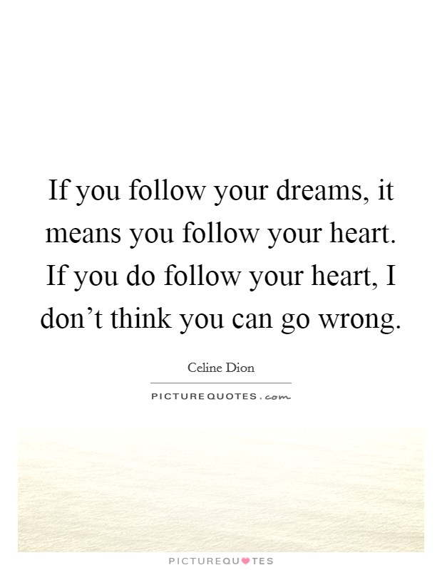 If you follow your dreams, it means you follow your heart. If you do follow your heart, I don't think you can go wrong. Picture Quote #1