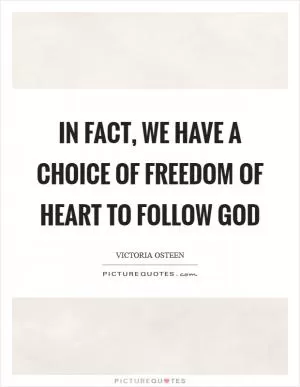 In fact, we have a choice of freedom of heart to follow God Picture Quote #1