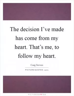 The decision I’ve made has come from my heart. That’s me, to follow my heart Picture Quote #1