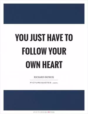 You just have to follow your own heart Picture Quote #1