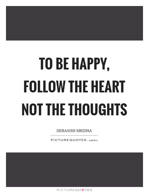 To be happy, follow the heart not the thoughts Picture Quote #1