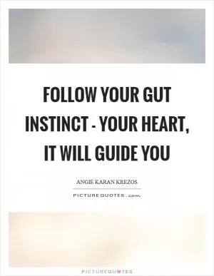 Follow your gut instinct - your heart, it will guide you Picture Quote #1