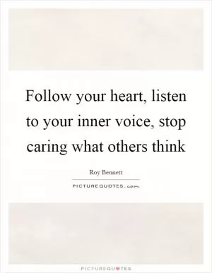 Follow your heart, listen to your inner voice, stop caring what others think Picture Quote #1