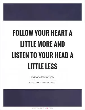 Follow your heart a little more and listen to your head a little less Picture Quote #1