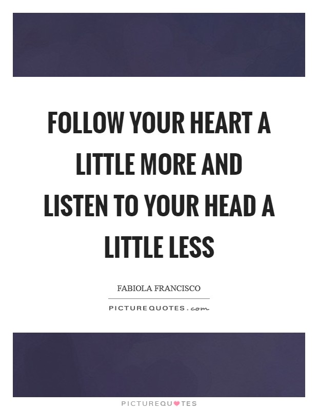 Follow your heart a little more and listen to your head a little less Picture Quote #1