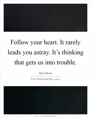 Follow your heart. It rarely leads you astray. It’s thinking that gets us into trouble Picture Quote #1