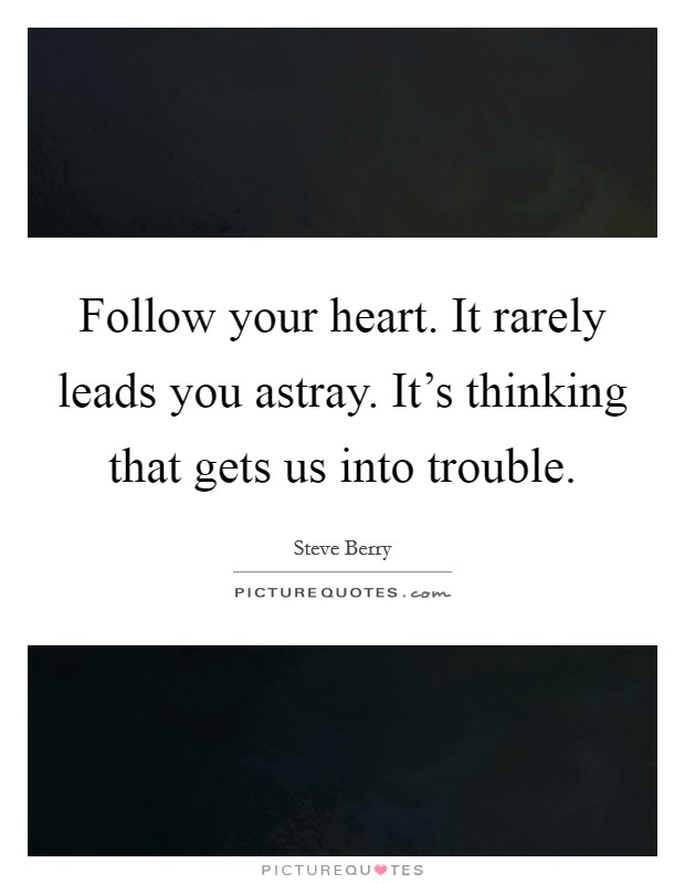 Follow your heart. It rarely leads you astray. It's thinking that gets us into trouble. Picture Quote #1