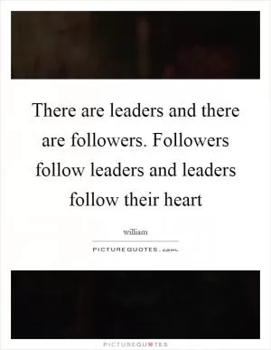 There are leaders and there are followers. Followers follow leaders and leaders follow their heart Picture Quote #1