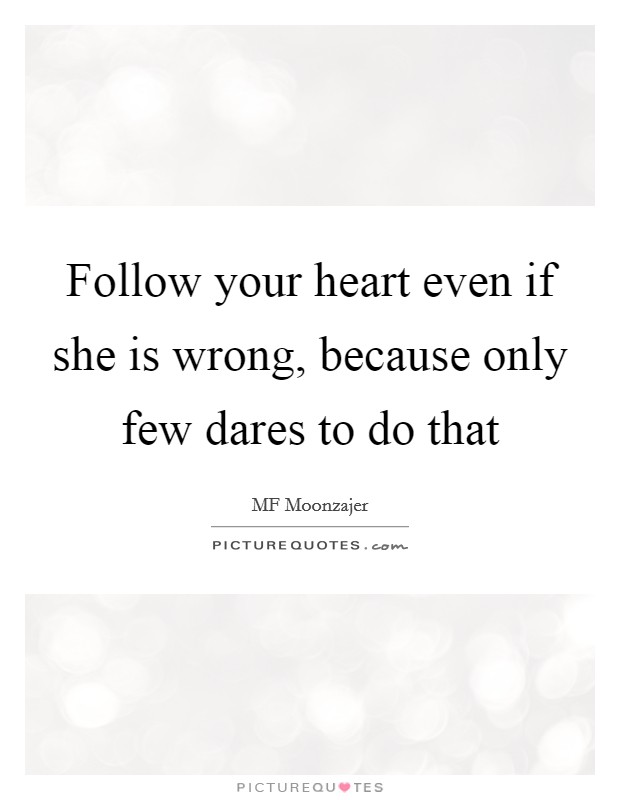 Follow your heart even if she is wrong, because only few dares to do that Picture Quote #1