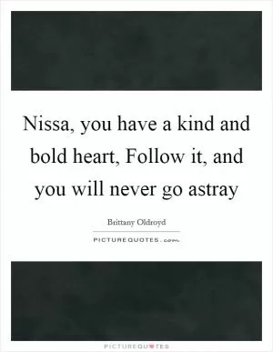 Nissa, you have a kind and bold heart, Follow it, and you will never go astray Picture Quote #1