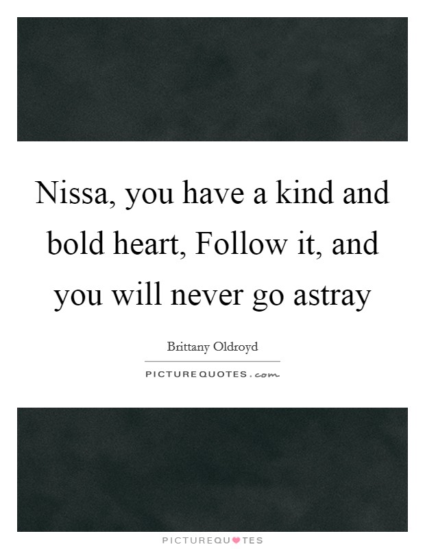 Nissa, you have a kind and bold heart, Follow it, and you will never go astray Picture Quote #1