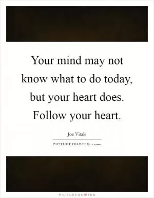 Your mind may not know what to do today, but your heart does. Follow your heart Picture Quote #1
