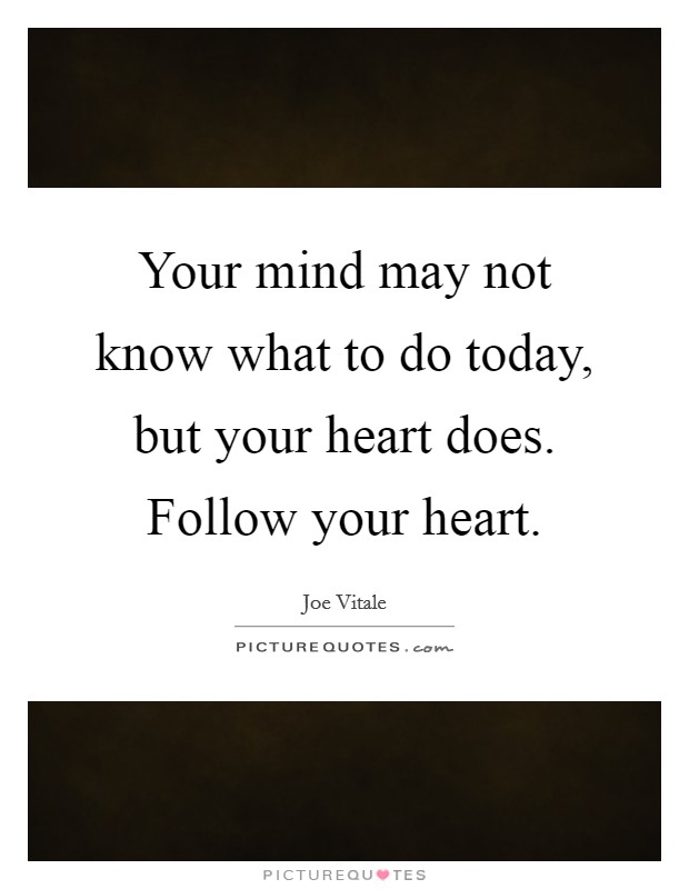 Your mind may not know what to do today, but your heart does. Follow your heart. Picture Quote #1
