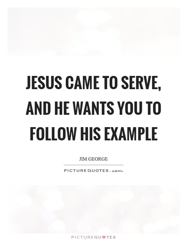 Jesus came to serve, and He wants you to follow His example Picture Quote #1