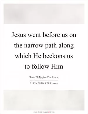 Jesus went before us on the narrow path along which He beckons us to follow Him Picture Quote #1